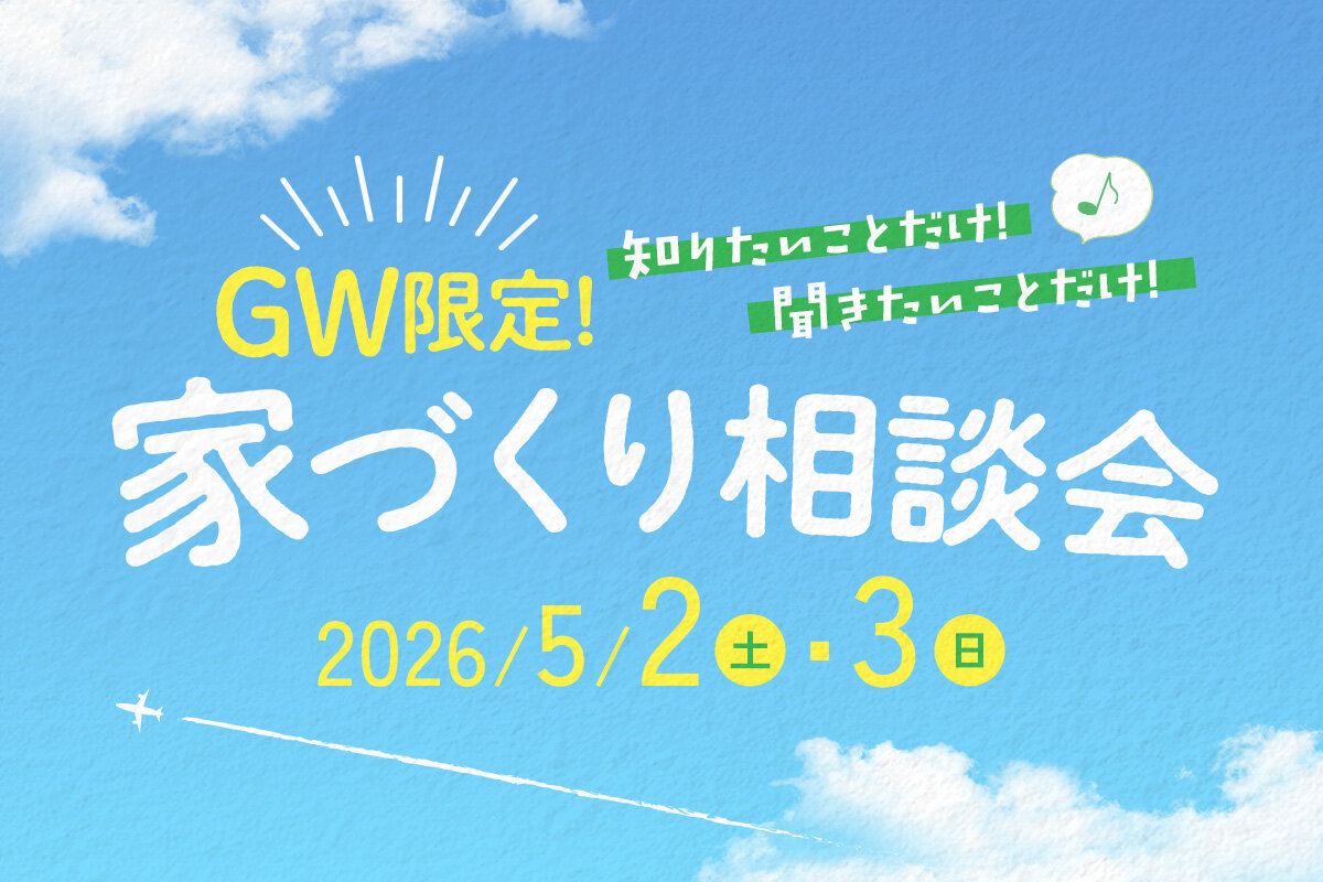 GW限定！知りたいことだけ！聞きたいことだけ！家づくり相談会